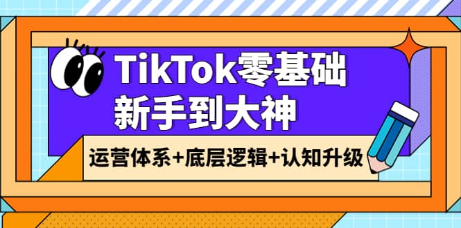 图片[1]-TikTok零基础新手到大神：运营体系+底层逻辑+认知升级（9节系列课）-网创特工