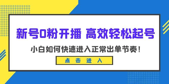 图片[1]-新号0粉开播-高效轻松起号：小白如何快速进入正常出单节奏（10节课）-网创特工