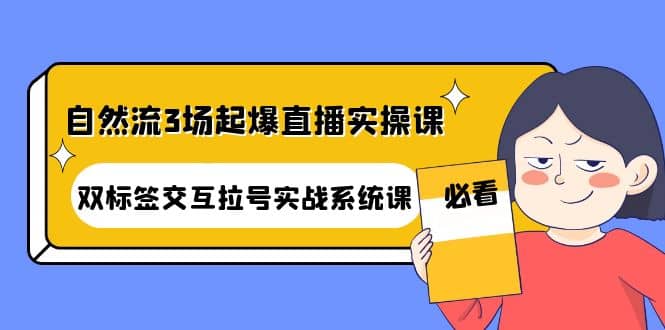 图片[1]-自然流3场起爆直播实操课：双标签交互拉号实战系统课-网创特工