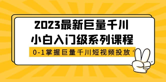 图片[1]-2023最新巨量千川小白入门级系列课程，从0-1掌握巨量千川短视频投放-网创特工