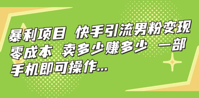 暴利项目，快手引流男粉变现，零成本，卖多少赚多少，一部手机即可操作，一天1000+