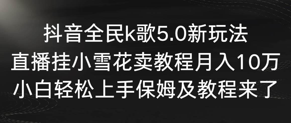 图片[1]-抖音全民k歌5.0新玩法，直播挂小雪花卖教程一个月10万，小白轻松上手，保...-网创特工