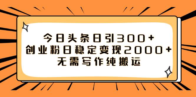 （7763期）今日头条引流创业粉⭐今日头条日引300+创业粉日稳定变现2000+无需写作纯搬运