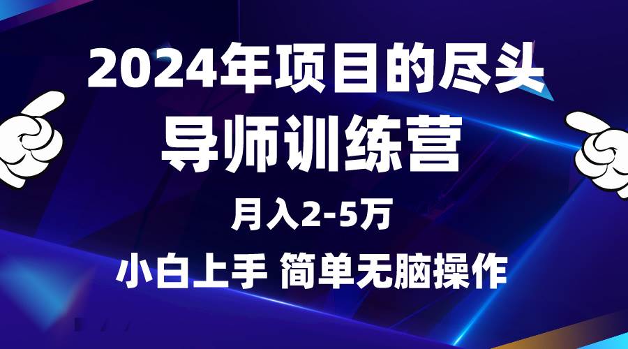 2024年项目的尽头是导师训练营，月入4五万,小白简单上手⭐2024年做项目的尽头是导师训练营，互联网最牛逼的项目没有之一，月入3-5...