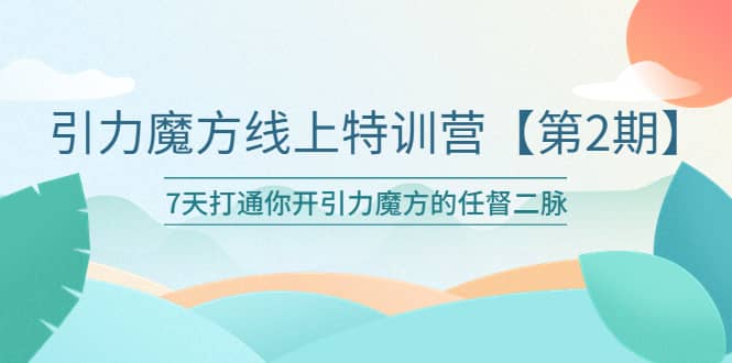 图片[1]-引力魔方线上特训营【第二期】五月新课，7天打通你开引力魔方的任督二脉-网创特工