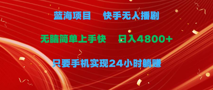 蓝海项目，快手无人播剧，一天收益4800+，手机也能实现24小时躺赚，无脑简单有手就行⭐蓝海项目，快手无人播剧，一天收益4800+，手机也能实现24小时躺赚，无脑...