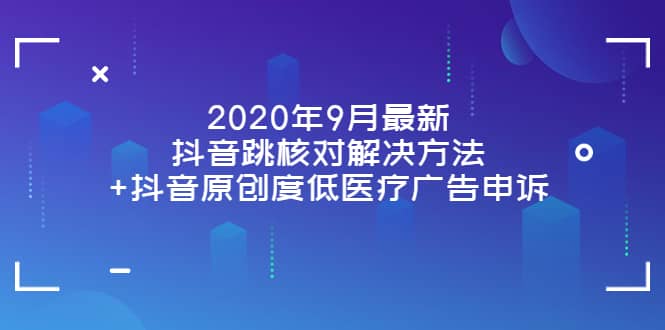 图片[1]-2020年9月最新抖音跳核对解决方法+抖音原创度低医疗广告申诉-网创特工