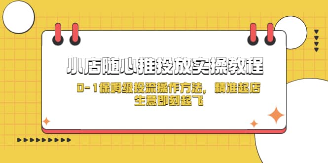 图片[1]-小店随心推投放实操教程，0-1保姆级投流操作方法，精准起店，生意即刻起飞-网创特工