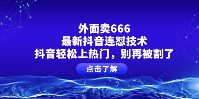 图片[1]-外面卖666的最新抖音连怼技术，抖音轻松上热门，别再被割了-网创特工