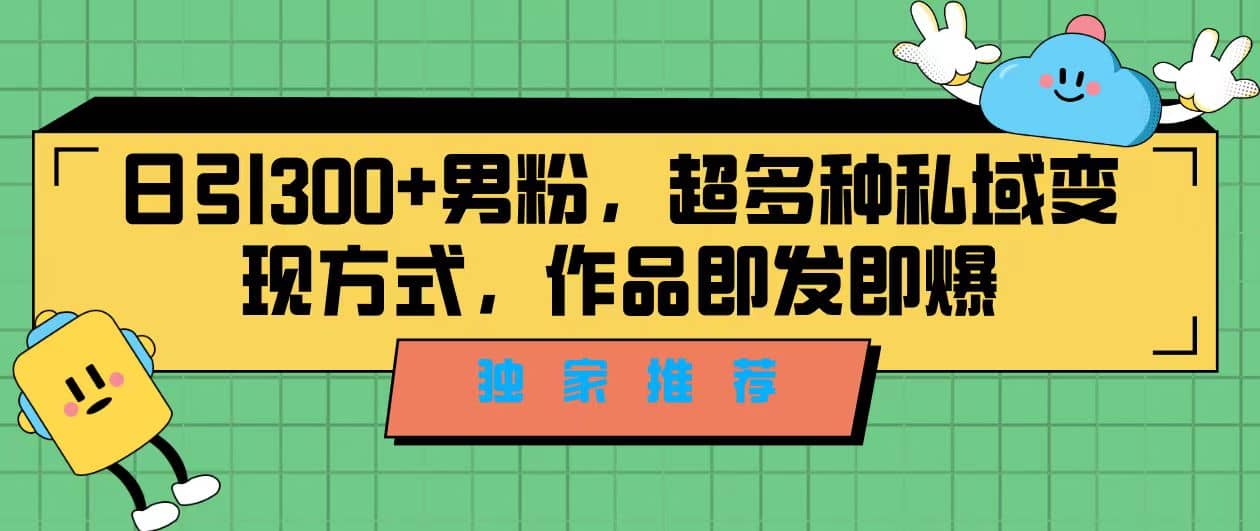 图片[1]-独家推荐！日引300+男粉，超多种私域变现方式，作品即发即报-网创特工