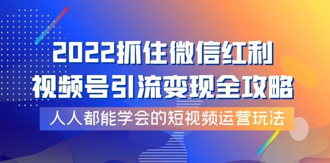 图片[1]-2022抓住微信红利，视频号引流变现全攻略，人人都能学会的短视频运营玩法-网创特工