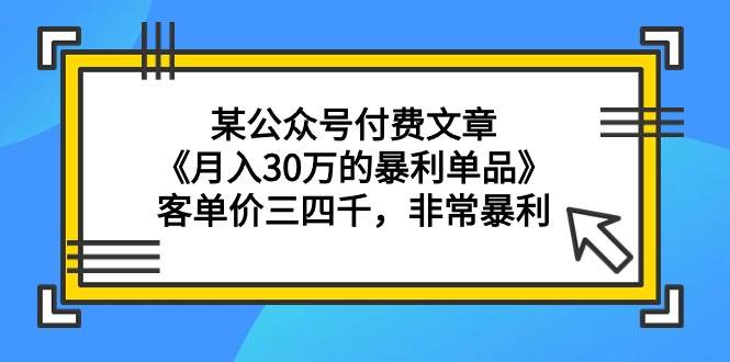 图片[1]-某公众号付费文章《月入30万的暴利单品》客单价三四千，非常暴利-网创特工