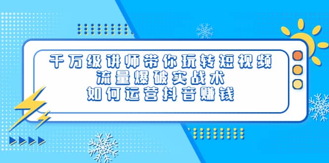 图片[1]-千万级讲师带你玩转短视频，流量爆破实战术，如何运营抖音赚钱-网创特工