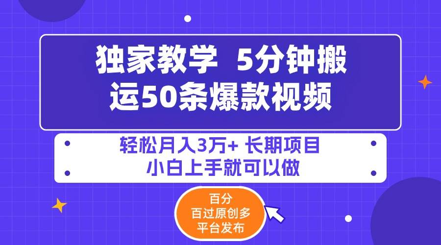 独家教学  5分钟搬运50条爆款视频!百分⭐5分钟搬运50条爆款视频!百分 百过原创，多平台发布，轻松月入3万+ 长期...