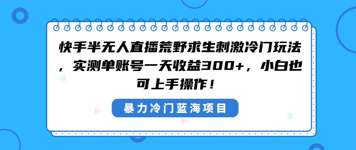 （8796期）快手半无人直播荒野求生刺激冷门玩法，实测单账号一天收益300+，小白也可上手操作！⭐快手半无人直播荒野求生刺激冷门玩法，实测单账号一天收益300+，小白也...