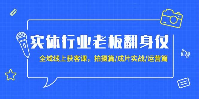 图片[1]-实体行业老板翻身仗：全域-线上获客课，拍摄篇/成片实战/运营篇（20节课）-网创特工