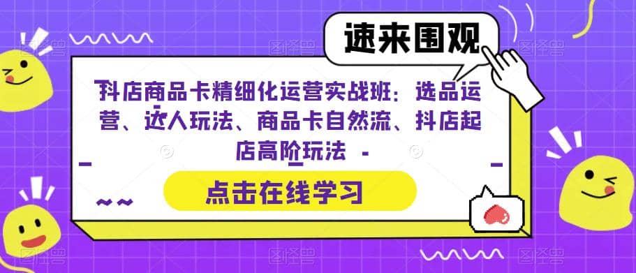 图片[1]-抖店商品卡精细化运营实操班：选品运营、达人玩法、商品卡自然流、抖店起店-网创特工