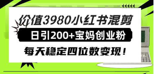 （7893期）小红书宝妈粉引流⭐价值3980小红书混剪日引200+宝妈创业粉，每天稳定四位数变现！