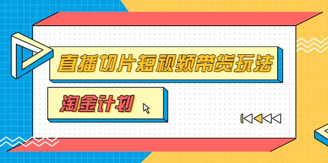 图片[1]-淘金之路第十期实战训练营【直播切片】，小杨哥直播切片短视频带货玩法-网创特工