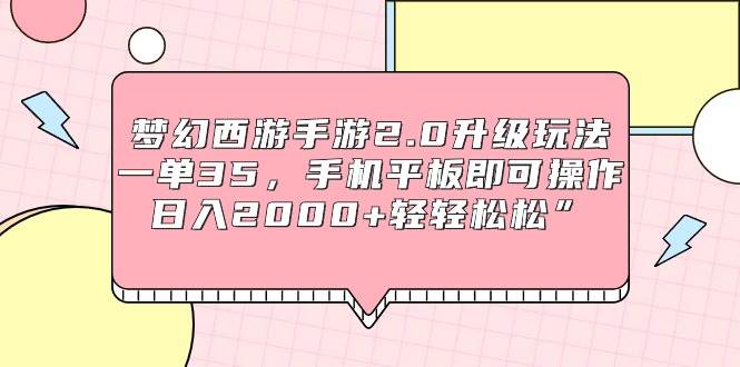 梦幻西游手游2.0升级玩法，一单35，手机平板即可操作，日入2000+轻轻松松”