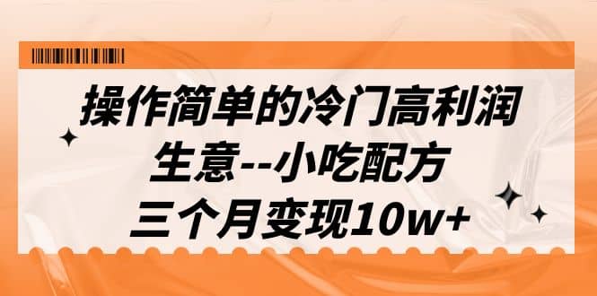 图片[1]-操作简单的冷门高利润生意--小吃配方，三个月变现10w+（教程+配方资料）-网创特工