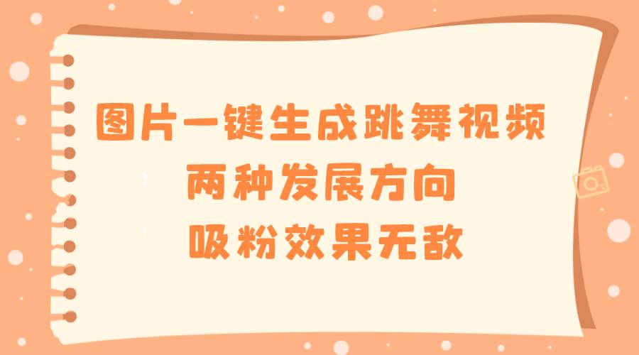 （8552期）45.图片一键生成跳舞视频，两种发展方向，吸粉效果无敌，