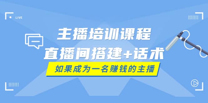 图片[1]-主播培训课程：直播间搭建+话术，如何快速成为一名赚钱的主播-网创特工