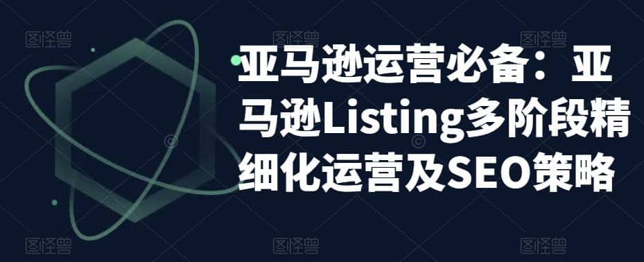 图片[1]-亚马逊2023运营实操：亚马逊Listing多阶段/精细化运营及SEO策略-网创特工