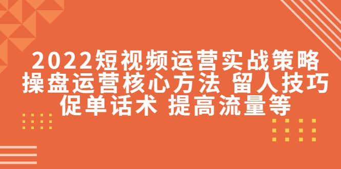 图片[1]-2022短视频运营实战策略：操盘运营核心方法 留人技巧促单话术 提高流量等-网创特工