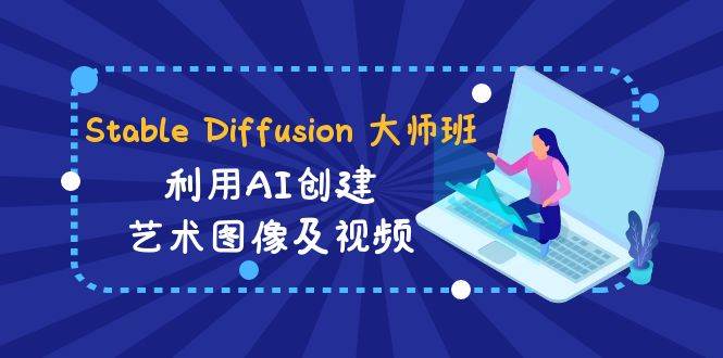 （8846期）Stable Diffusion 大师班 利用AI创建艺术图像及视频-31视频课-中英字幕⭐Stable Diffusion 大师班: 利用AI创建艺术图像及视频-31视频课-中英字幕