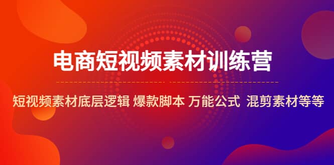 图片[1]-电商短视频素材训练营：短视频素材底层逻辑 爆款脚本 万能公式 混剪素材等-网创特工