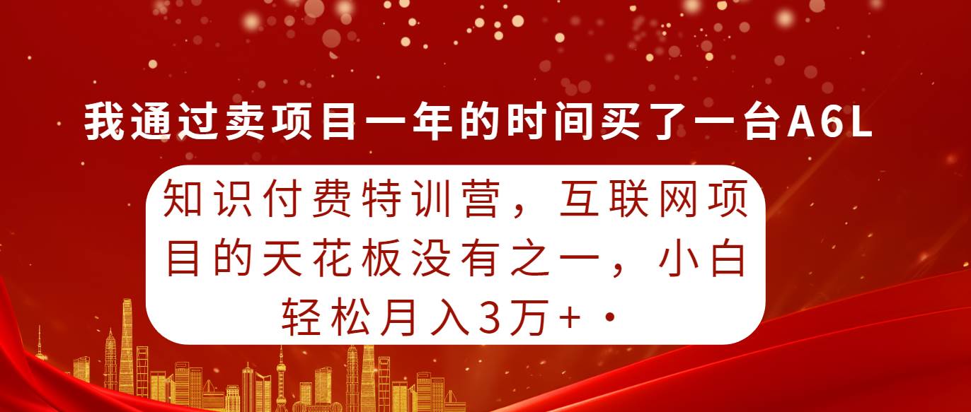 图片[1]-知识付费特训营，互联网项目的天花板，没有之一，小白轻轻松松月入三万+-网创特工