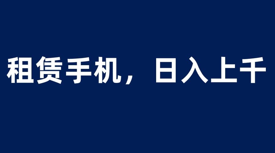 图片[1]-租赁手机蓝海项目，小白0成本直接上手-网创特工