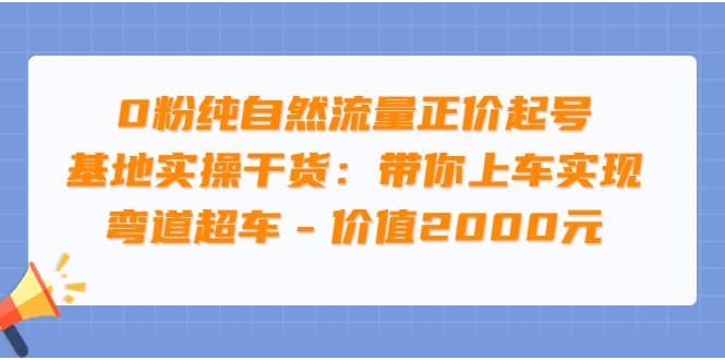 图片[1]-0粉纯自然流量正价起号基地实操干货：带你上车实现弯道超车 - 价值2000元-网创特工