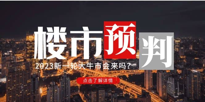 图片[1]-某公众号付费文章《2023楼市预判：新一轮大牛市会来吗？》-网创特工