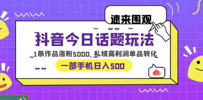 图片[1]-抖音今日话题玩法，1条作品涨粉5000，私域高利润单品转化-网创特工