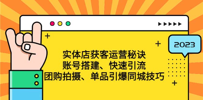 图片[1]-实体店获客运营秘诀：账号搭建-快速引流-团购拍摄-单品引爆同城技巧 等等-网创特工