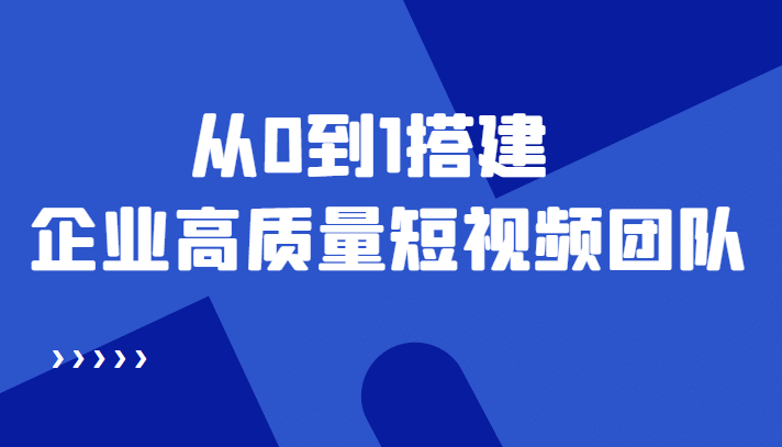 图片[1]-老板必学12节课，教你从0到1搭建企业高质量短视频团队，解决你的搭建难题-网创特工