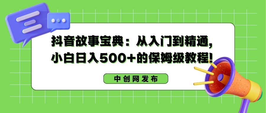 （8675期）抖音故事宝典：从入门到精通，小白日入500+的保姆级教程！