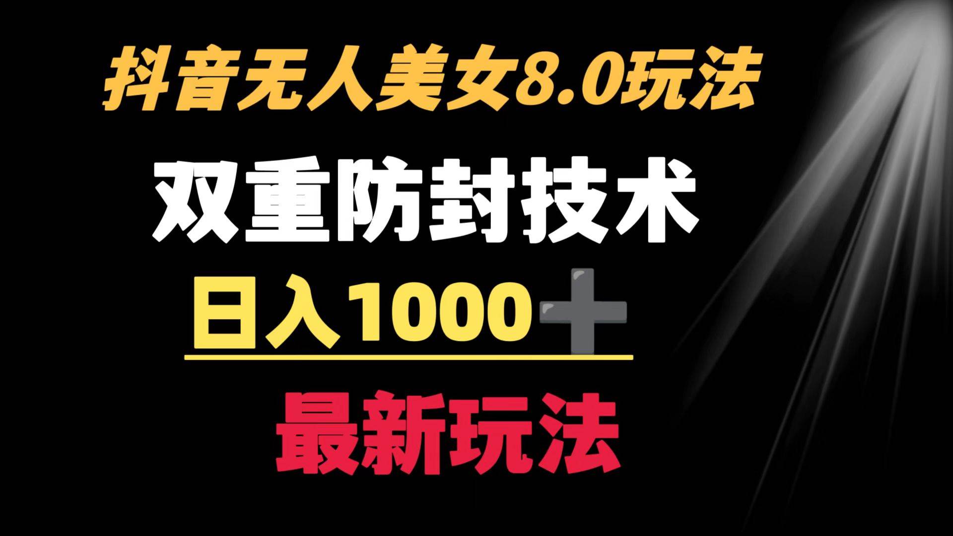 （8842期）抖音无人美女玩法 双重防封手段 不封号日入1000+最新玩法⭐抖音无人美女玩法 双重防封手段 不封号日入1000+教程+软件+素材