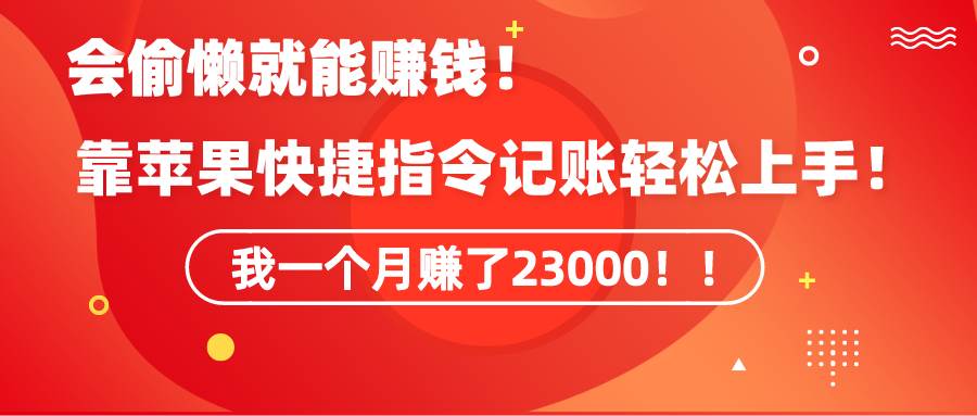 会偷懒就能赚钱！靠苹果快捷指令记账轻松上手，我一个月变现了23000！暴力⭐《会偷懒就能赚钱！靠苹果快捷指令自动记账轻松上手，一个月变现23000！》