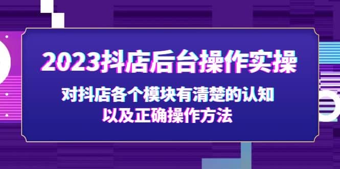 图片[1]-2023抖店后台操作实操，对抖店各个模块有清楚的认知以及正确操作方法-网创特工