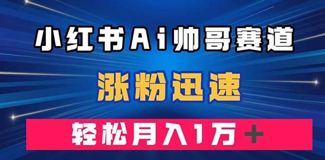 （7800期）小红书AI帅哥赛道 ，涨粉迅速，轻松月入万元⭐小红书AI帅哥赛道 ，涨粉迅速，轻松月入万元（附软件）