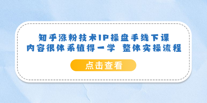 图片[1]-知乎涨粉技术IP操盘手线下课，内容很体系值得一学 整体实操流程-网创特工