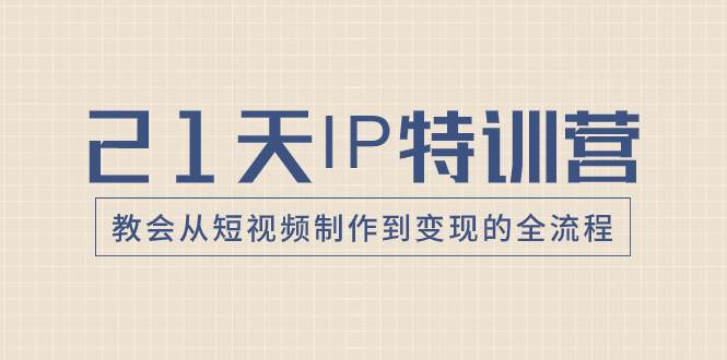 （8223期）21天IP特训营⭐21天IP特训营，教会从短视频制作到变现的全流程