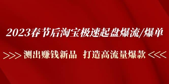 图片[1]-2023春节后淘宝极速起盘爆流/爆单：测出赚钱新品 打造高流量爆款-网创特工