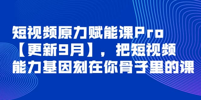 图片[1]-短视频原力赋能课Pro【更新9月】，把短视频能力基因刻在你骨子里的课-网创特工