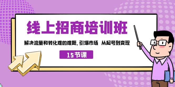 图片[1]-线上·招商培训班，解决流量和转化难的难题 引爆市场 从起号到变现（15节）-网创特工