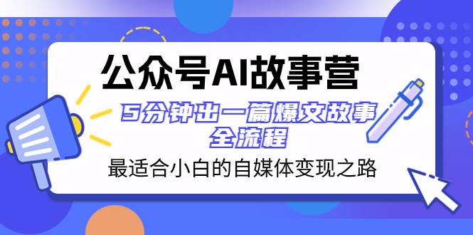 （8173期）公众号AI 故事营 最适合小白的自媒体变现之路  5分钟出一篇爆文故事 全流程