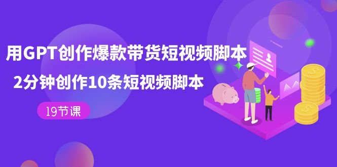 图片[1]-用GPT-创作爆款带货短视频脚本，2分钟创作10条短视频脚本（19节课）-网创特工